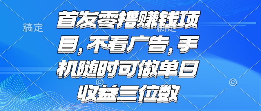 [虚拟项目]（15388期）零撸赚钱项目 不看广告 手机随时可做 单日收益三位数