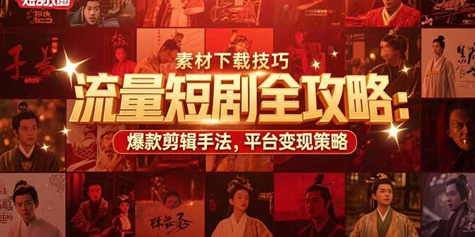 [热门给力项目]（15431期）流量短剧全攻略：素材下载技巧，爆款剪辑手法，平台变现策略