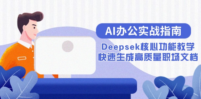 [人工智能]（15018期）AI办公实战指南：Deepsek核心功能教学，快速生成高质量职场文档