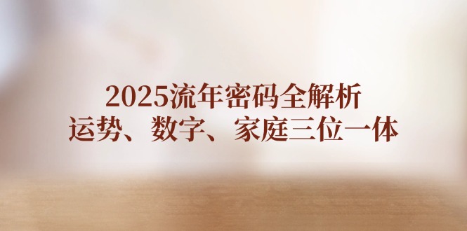 [投资理财]（14466期）2025流年密码全解析，运势、数字、家庭三位一体-第1张图片-智慧创业网