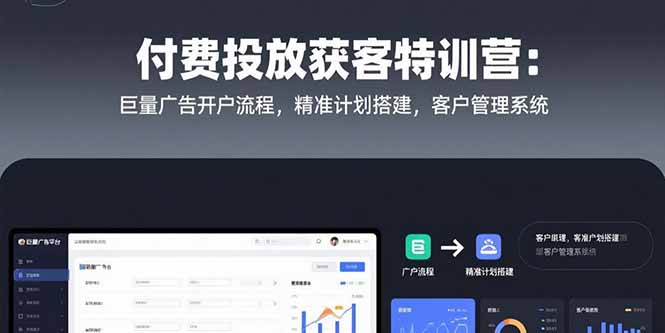 [引流-涨粉-软件]（15426期）付费投放获客特训营：巨量广告开户流程，精准计划搭建，客户管理系统