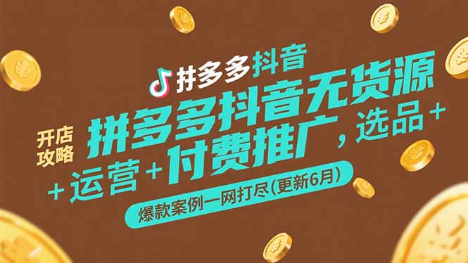 [无货源]（15169期）拼多多抖音无货源开店攻略，选品+运营+付费推广+爆款案例一网打尽-更新6月