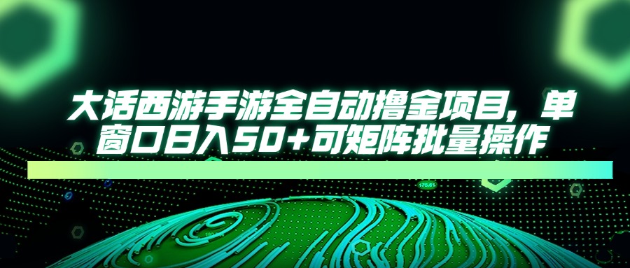 [虚拟项目]（14498期）大话西游手游全自动撸金项目，单窗口日入50+可矩阵批量操作