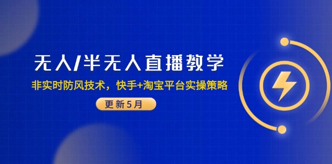[直播玩法]（14809期）无人/半无人直播教学：非实时防风技术，快手+淘宝平台实操策略（更新5月）