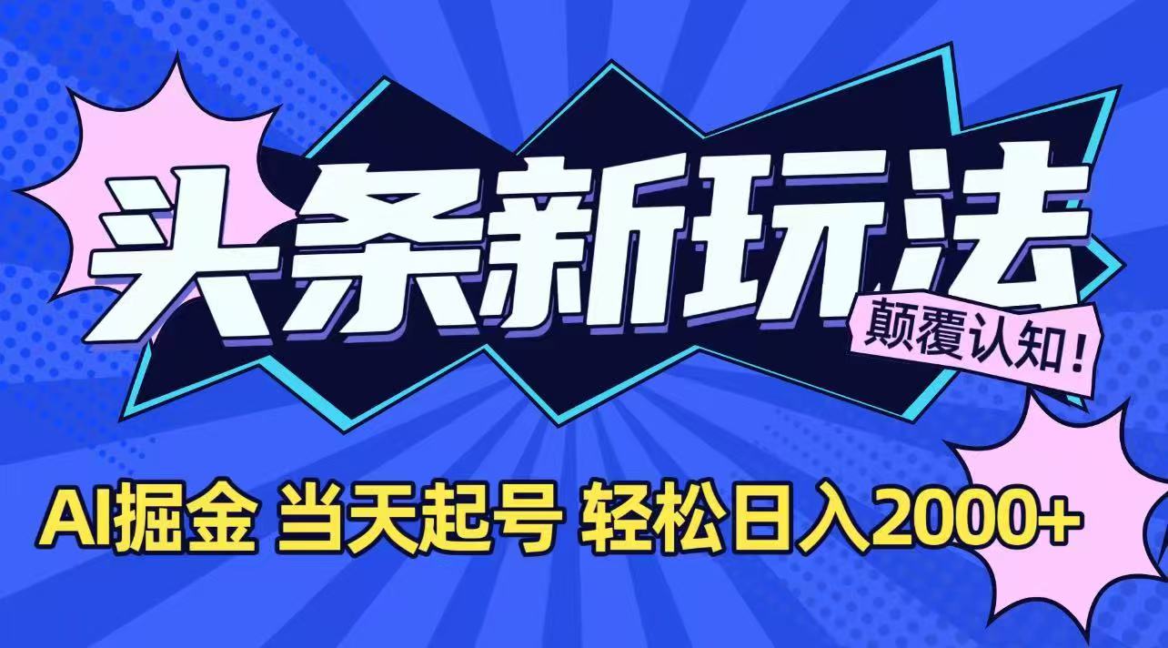 [热门给力项目]（15322期）今日头条最新掘金玩法，AI辅助，当天起号，第二天见收益，轻松日入2000+