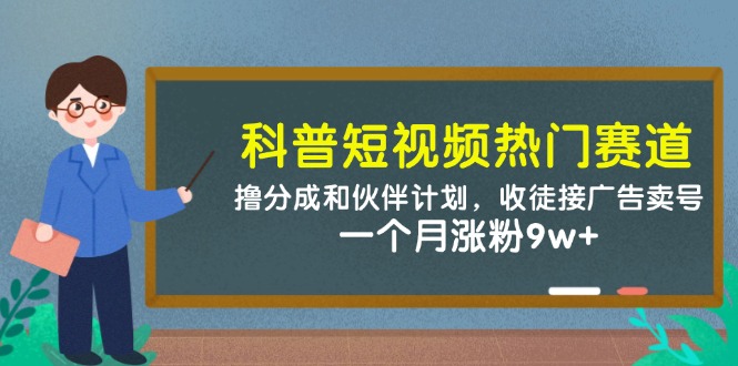 [热门给力项目]（14768期）科普短视频热门赛道：撸分成和伙伴计划，收徒接广告卖号，一个月涨粉9w+