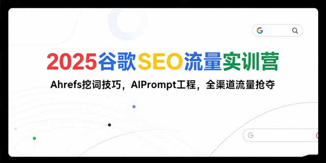 [引流-涨粉-软件]（15411期）2025谷歌SEO流量实训营;，Ahrefs挖词技巧，AIPrompt工程，全渠道流量抢夺