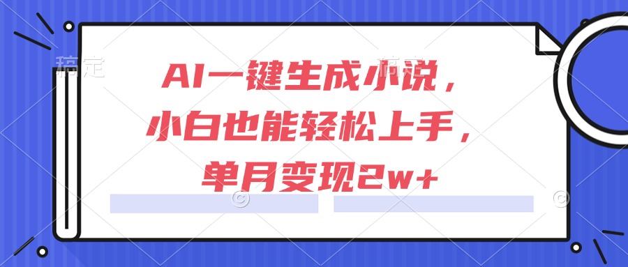 [虚拟项目]（15014期）AI一键生成小说，小白也能轻松上手，单月变现2w+