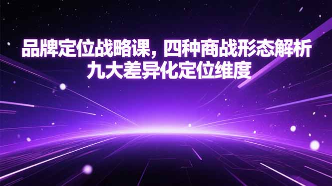 [创业项目]（15304期）品牌定位战略课，四种商战形态解析，九大差异化定位维度