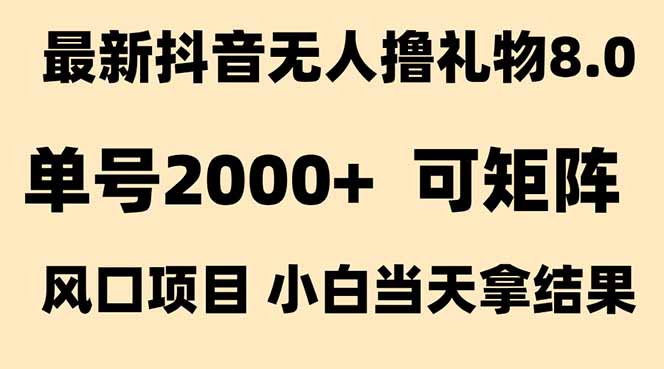 [直播玩法]（15311期）抖音无人撸礼物8.0玩法 全新风口   见效果快  全无人  单号当天产出2000+