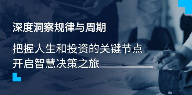 [投资理财]（14437期）深度洞察规律与周期，把握人生和投资的关键节点，开启智慧决策之旅-第1张图片-智慧创业网