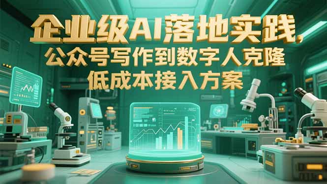 [人工智能]（15305期）企业级AI落地实践，公众号写作到数字人克隆，低成本接入方案