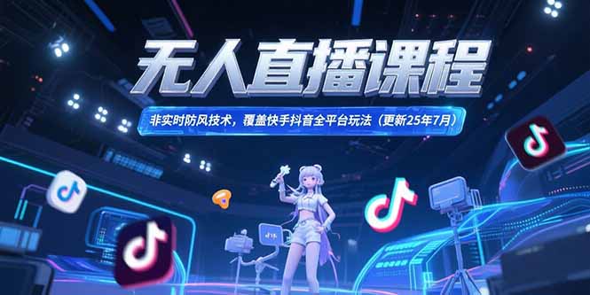 [直播玩法]（15337期）无人直播课程，非实时防风技术，覆盖快手抖音全平台玩法(更新25年7月)