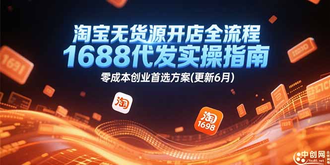 [无货源]（15174期）淘宝无货源开店全流程，1688代发实操指南，零成本创业首选方案(更新6月)