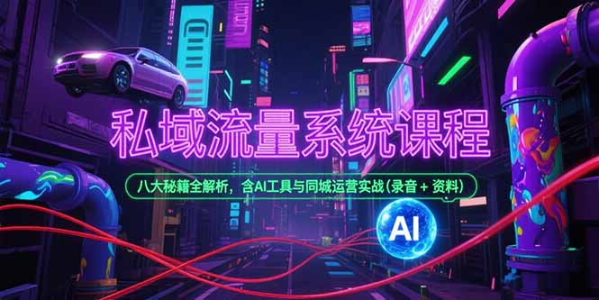 [引流-涨粉-软件]（15284期）私域流量系统课程，八大秘籍全解析，含AI工具与同城运营实战(录音+资料)