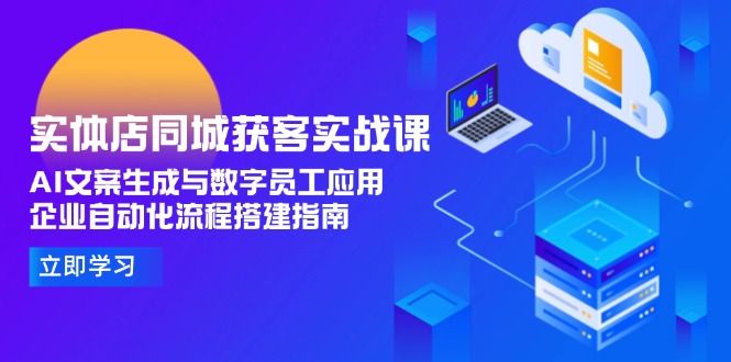 [引流-涨粉-软件]（15139期）实体店同城获客实战课，AI文案生成与数字员工应用,企业自动化流程搭建指南