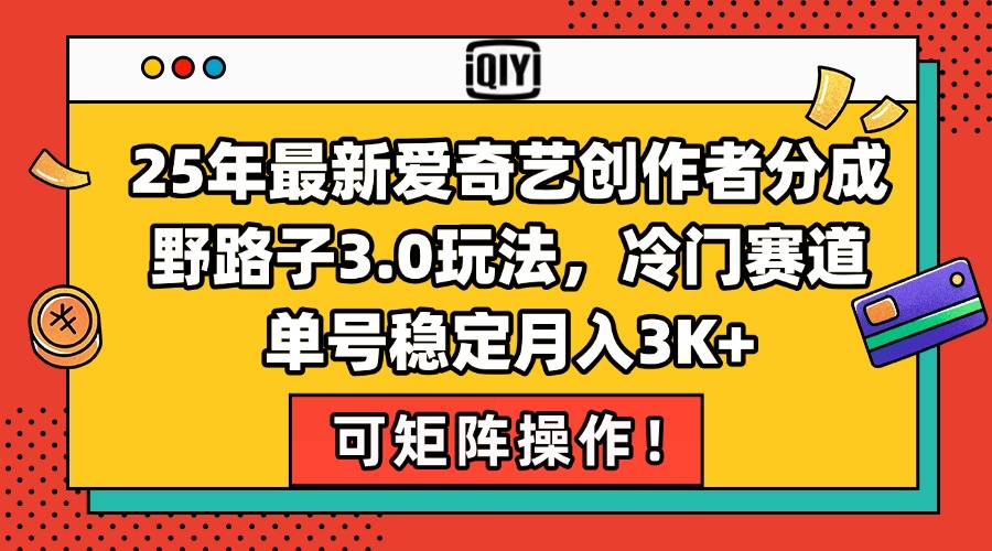 [热门给力项目]（15208期）25年最新爱奇艺创作者分成野路子3.0玩法，冷门赛道，单号稳定月入3K+，...