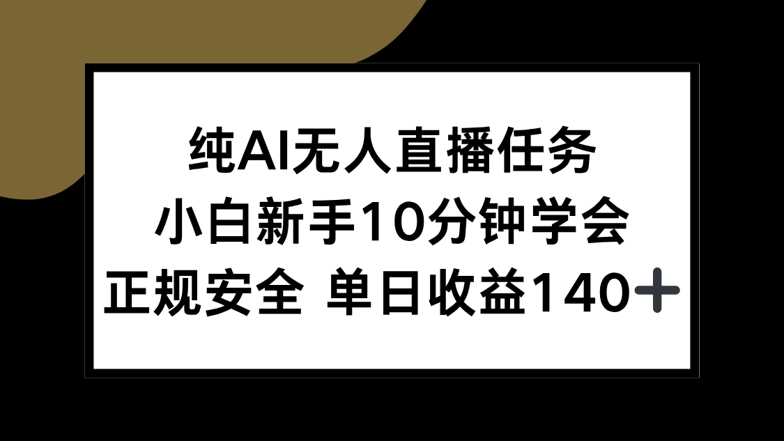 [直播玩法]（15334期）纯AI无人直播任务，小白新手10分钟学会 ，正规安全 单日收益140+