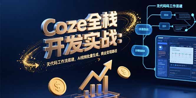 [人工智能]（15507期）Coze全栈开发实战：无代码工作流搭建，AI视频批量生成，商业变现路径