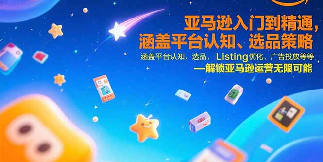 [跨境电商]（15487期）亚马逊入门到精通，涵盖平台认知、选品策略、Listing优化、广告投放/等等