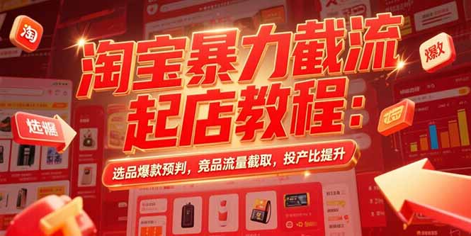 [国内电商]（15468期）淘宝暴力截流起店教程：选品爆款预判，竞品流量截取，投产比提升-第1张图片-智慧创业网