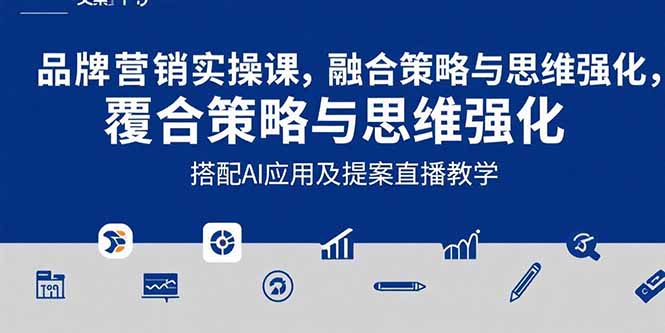 [文案写作]（15498期）2025品牌营销实战课：覆盖文案设计写方案，搭配AI应用及提案直播教学