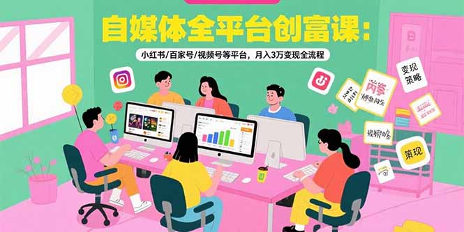 [新媒体]（15479期）自媒体全平台创富课：小红书/百家号/视频号等平台，月入3万变现全流程