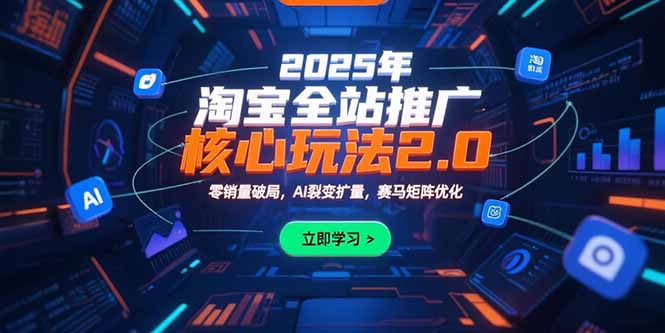 [国内电商]（15473期）2025年淘宝全站推广核心玩法2.0：零销量破局，AI裂变扩量，赛马矩阵优化-第1张图片-智慧创业网