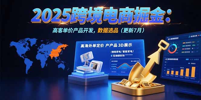 [跨境电商]（15512期）2025跨境电商掘金：蓝海市场定位，高客单价产品开发，数据选品(更新7月)