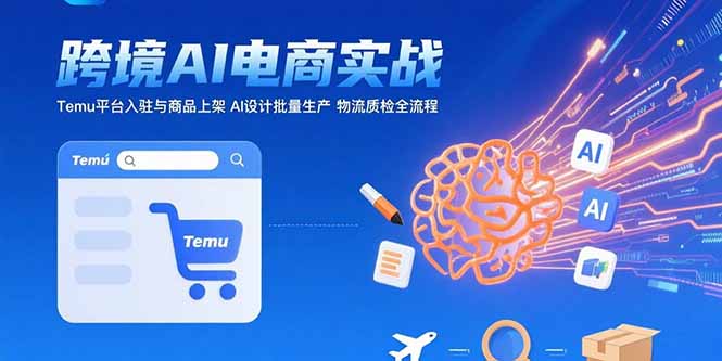 [跨境电商]（15526期）AI+跨境电商实战：Temu平台入驻与商品上架 AI设计批量生产 物流质检全流程-第1张图片-智慧创业网