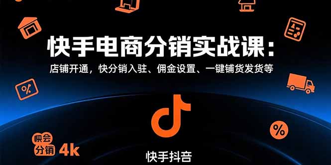 [短视频运营]（15523期）快手电商分销实战课：店铺开通，快分销入驻、佣金设置、一键铺货发货等