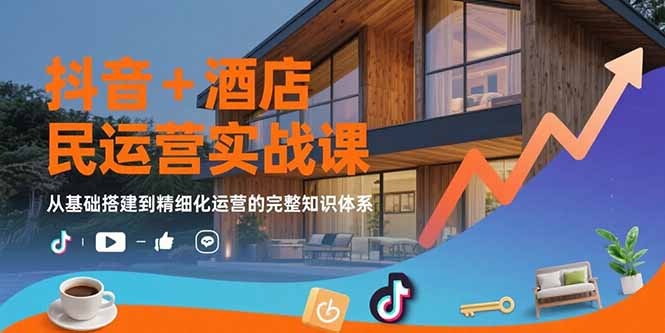 [创业项目]（15524期）抖音+酒店民宿运营实战课：从基础搭建到精细化运营的完整知识体系-第1张图片-智慧创业网