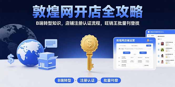 [跨境电商]（15546期）敦煌网开店全攻略：B端转型知识，店铺注册认证流程，旺销王批量刊登技