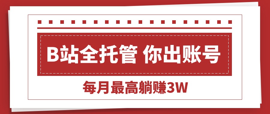 [虚拟项目]（15547期）【B站全程托管 】你出账号，我来运营，每月最高躺赚3W