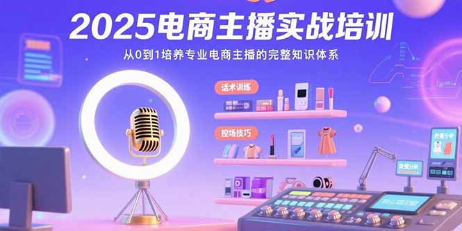 [直播玩法]（15560期）2025电商主播实战培训：从0到1培养专业电商主播的完整知识体系