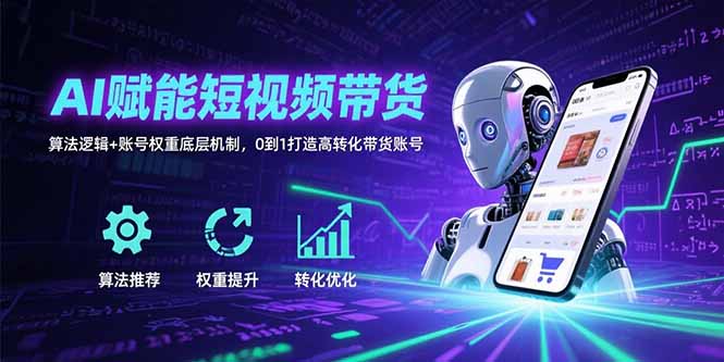 [短视频运营]（15563期）AI赋能短视频带货：算法逻辑+账号权重底层机制，0到1打造高转化带货账号