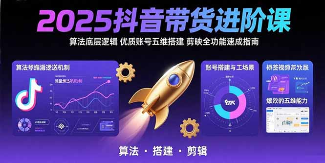 [短视频运营]（15571期）2025抖音带货进阶课：算法底层逻辑,优质账号五维搭建,剪映全功能速成指南