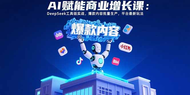 [短视频运营]（15583期）AI赋能商业增长课：DeepSeek工具链实战，爆款内容批量生产，平台最新玩法-第1张图片-智慧创业网