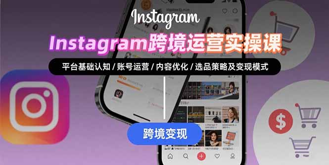 [跨境电商]（15644期）Instagram跨境运营实战：平台认知/账号运营/内容优化/选品策略及变现模式