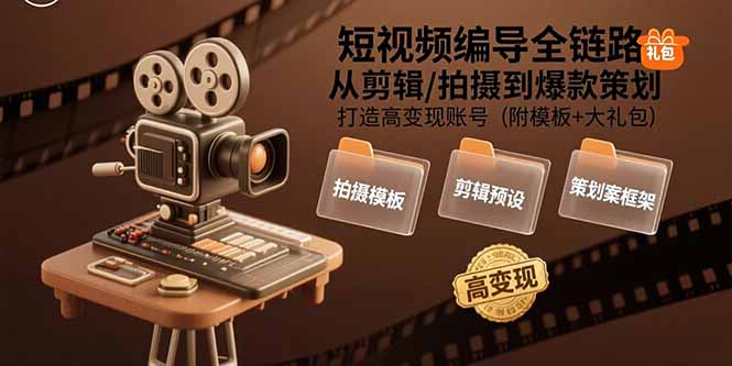 [短视频运营]（15600期）短视频编导全链路：从剪辑/拍摄到爆款策划,打造高变现账号(附模板+大礼包)-第1张图片-智慧创业网