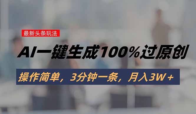 [虚拟项目]（15605期）头条最新玩法，AI一键生成100%过原创，操作简单，3分钟一条，月入3W＋-第1张图片-智慧创业网