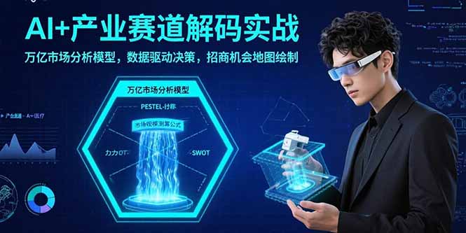 [人工智能]（15712期）AI+产业赛道解码实战：万亿市场分析模型，数据驱动决策，招商机会地图绘制