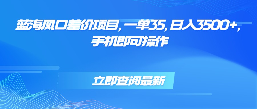 [虚拟项目]（15714期）蓝海风口差价项目，一单35，日入3500+，手机即可操作