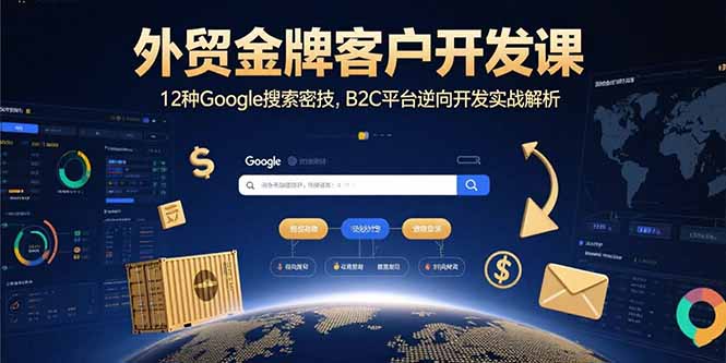 [跨境电商]（15724期）外贸金牌客户开发课，12种Google搜索密技，B2C平台逆向开发实战解析