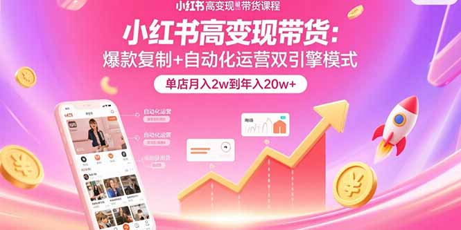 [小红书]（15720期）小红书高变现带货：爆款复制+自动化运营双引擎模式  单店月入2w到年入20w+