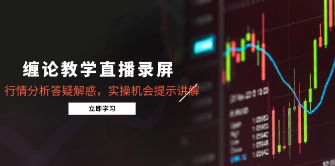 [投资理财]（15727期）缠论教学直播录屏，行情分析答疑解惑，实操机会提示讲解（更新8月）