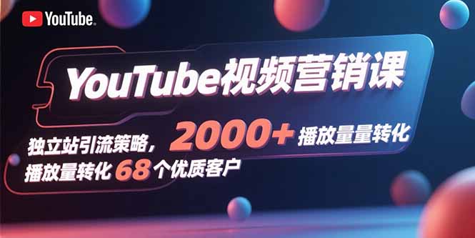 [跨境电商]（15740期）YouTube视频营销课，独立站引流策略，2000+播放量转化68个优质客户-第1张图片-智慧创业网