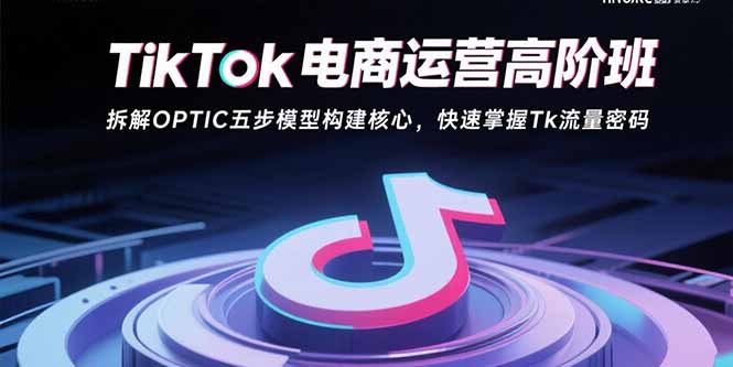[跨境电商]（15752期）TikTok电商运营高阶班：拆解OPTIC五步模型构建核心，快速掌握Tk流量密码-第1张图片-智慧创业网