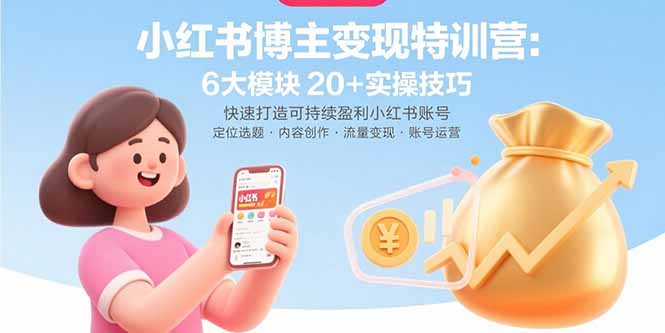 [小红书]（15775期）小红书博主变现特训营：6大模块20+实操技巧 快速打造可持续盈利小红书账号