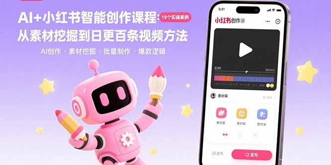 [小红书]（15768期）AI+小红书智能创作课程：19个实操案例  从素材挖掘到日更百条视频方法